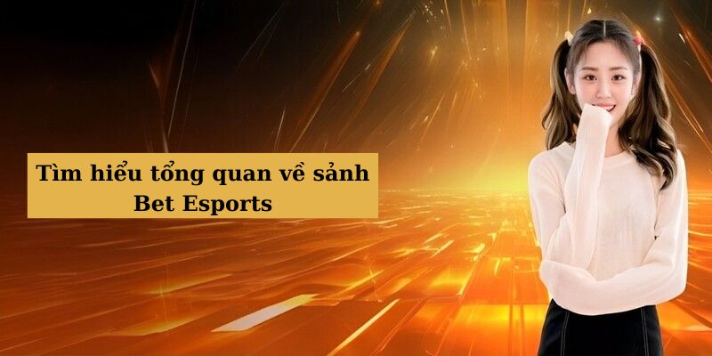 Tìm hiểu thông tin tổng quan về Bet Esports là gì trong cá cược